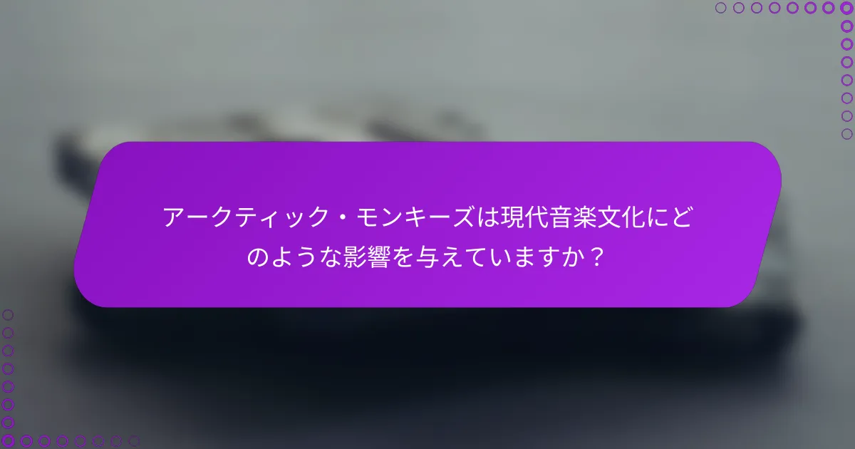 アークティック・モンキーズは現代音楽文化にどのような影響を与えていますか？