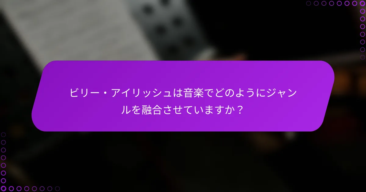 ビリー・アイリッシュは音楽でどのようにジャンルを融合させていますか？