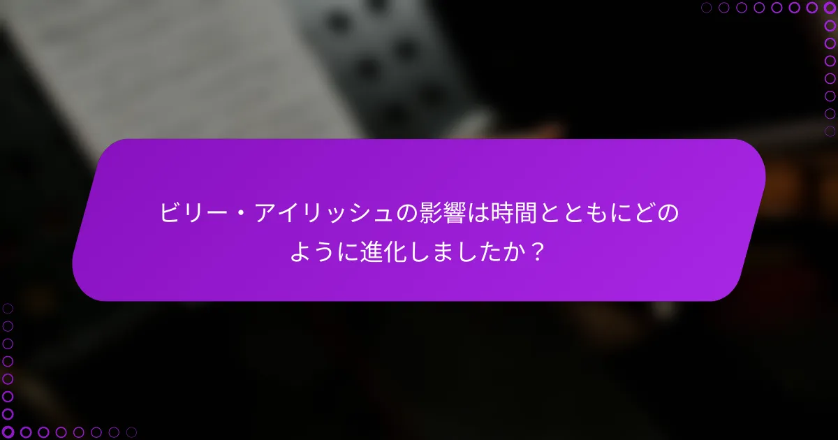 ビリー・アイリッシュの影響は時間とともにどのように進化しましたか？