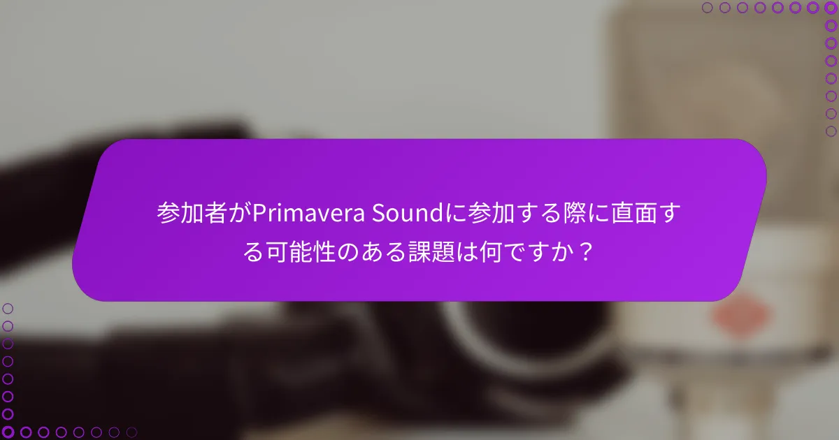 参加者がPrimavera Soundに参加する際に直面する可能性のある課題は何ですか？