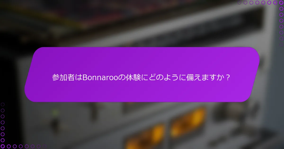 参加者はBonnarooの体験にどのように備えますか？