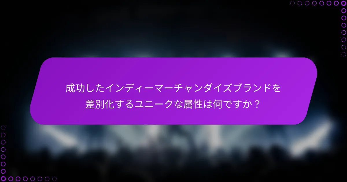 成功したインディーマーチャンダイズブランドを差別化するユニークな属性は何ですか？
