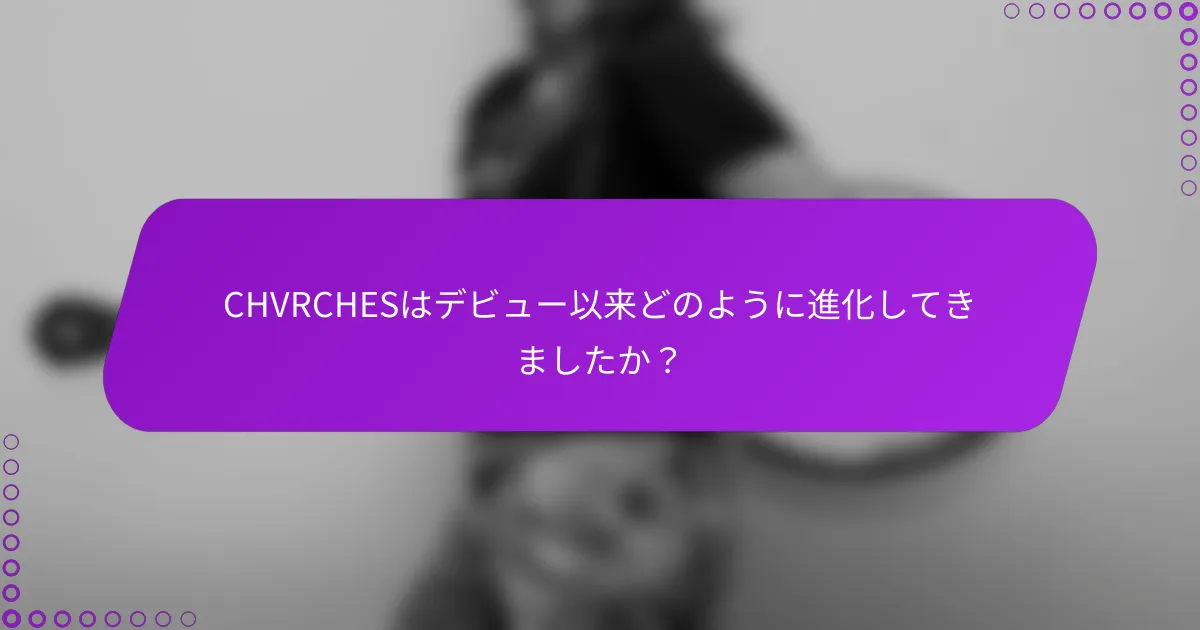 CHVRCHESはデビュー以来どのように進化してきましたか？