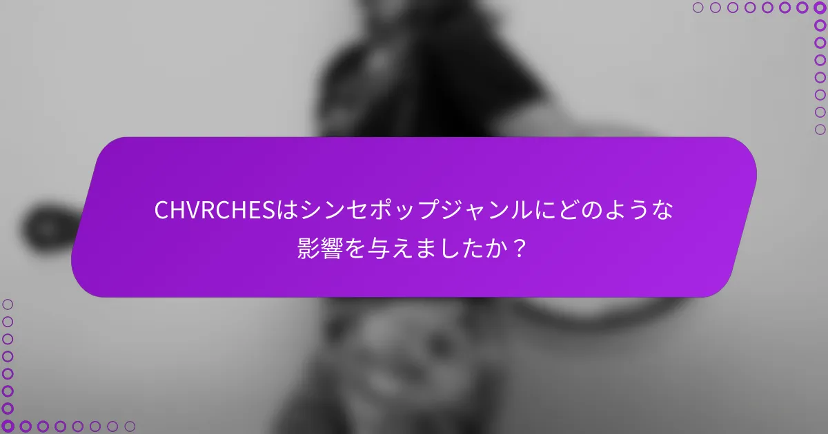 CHVRCHESはシンセポップジャンルにどのような影響を与えましたか？