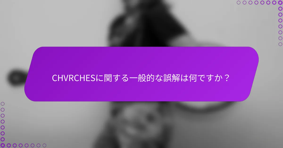 CHVRCHESに関する一般的な誤解は何ですか？