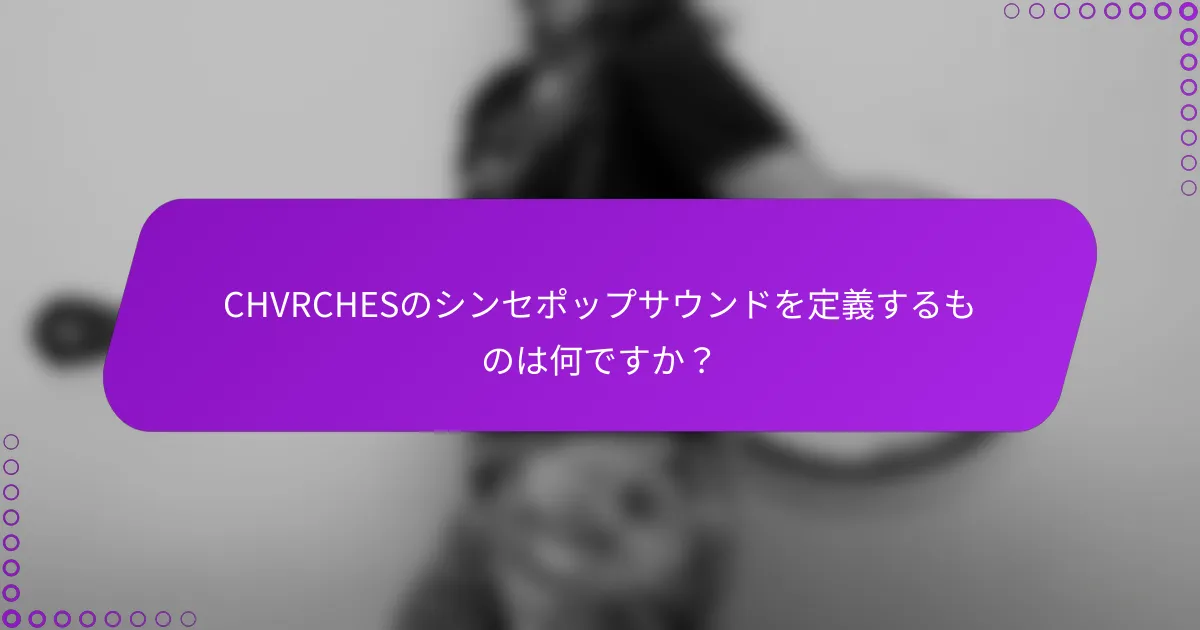CHVRCHESのシンセポップサウンドを定義するものは何ですか？