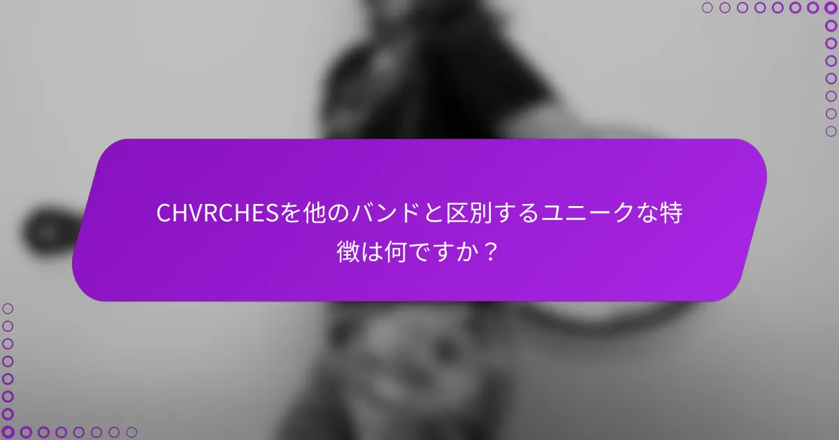 CHVRCHESを他のバンドと区別するユニークな特徴は何ですか？