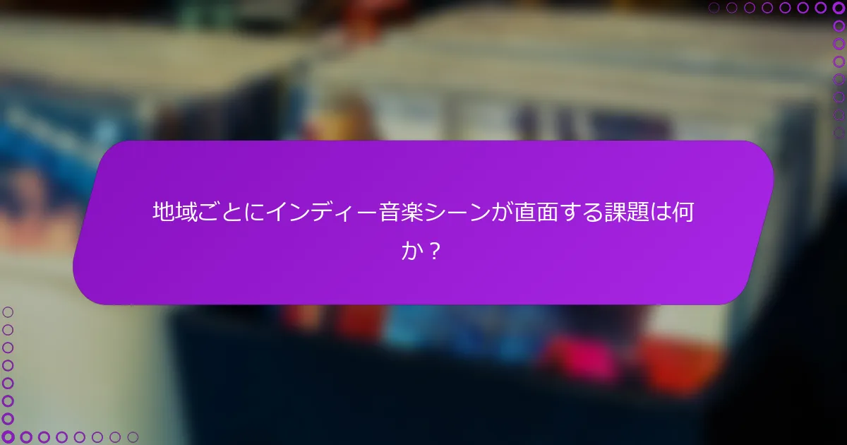 地域ごとにインディー音楽シーンが直面する課題は何か？