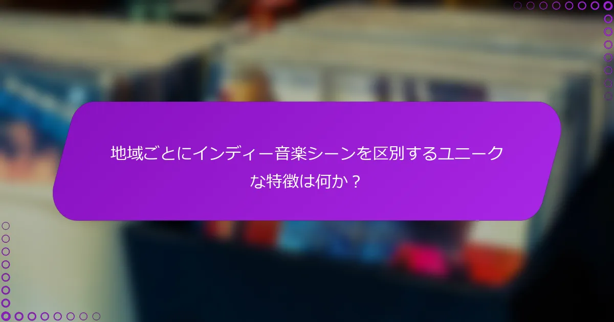 地域ごとにインディー音楽シーンを区別するユニークな特徴は何か？