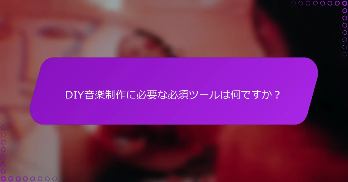 DIY音楽制作に必要な必須ツールは何ですか？