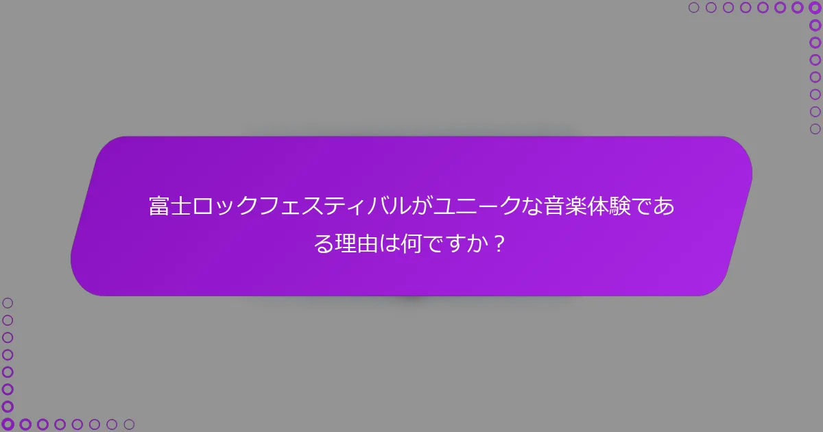 富士ロックフェスティバルがユニークな音楽体験である理由は何ですか？