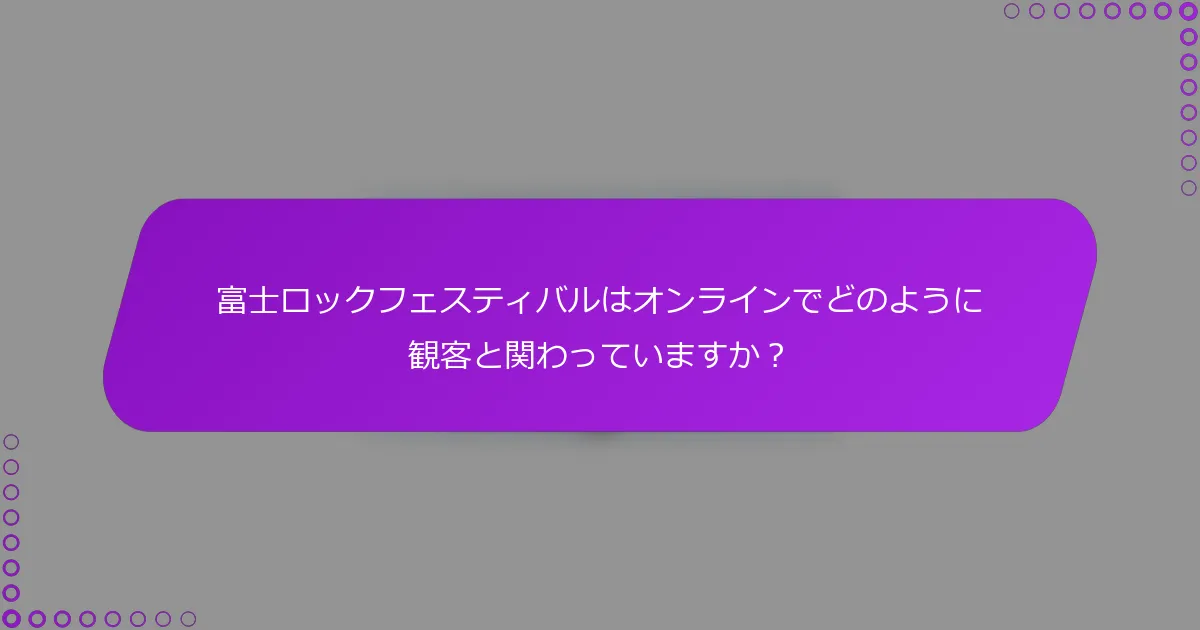 富士ロックフェスティバルはオンラインでどのように観客と関わっていますか？