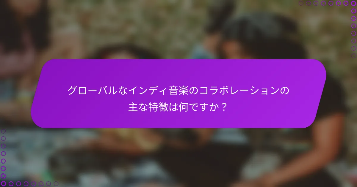 グローバルなインディ音楽のコラボレーションの主な特徴は何ですか？