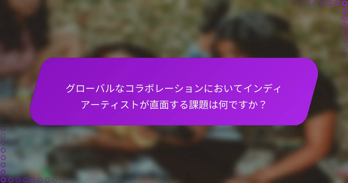 グローバルなコラボレーションにおいてインディアーティストが直面する課題は何ですか？