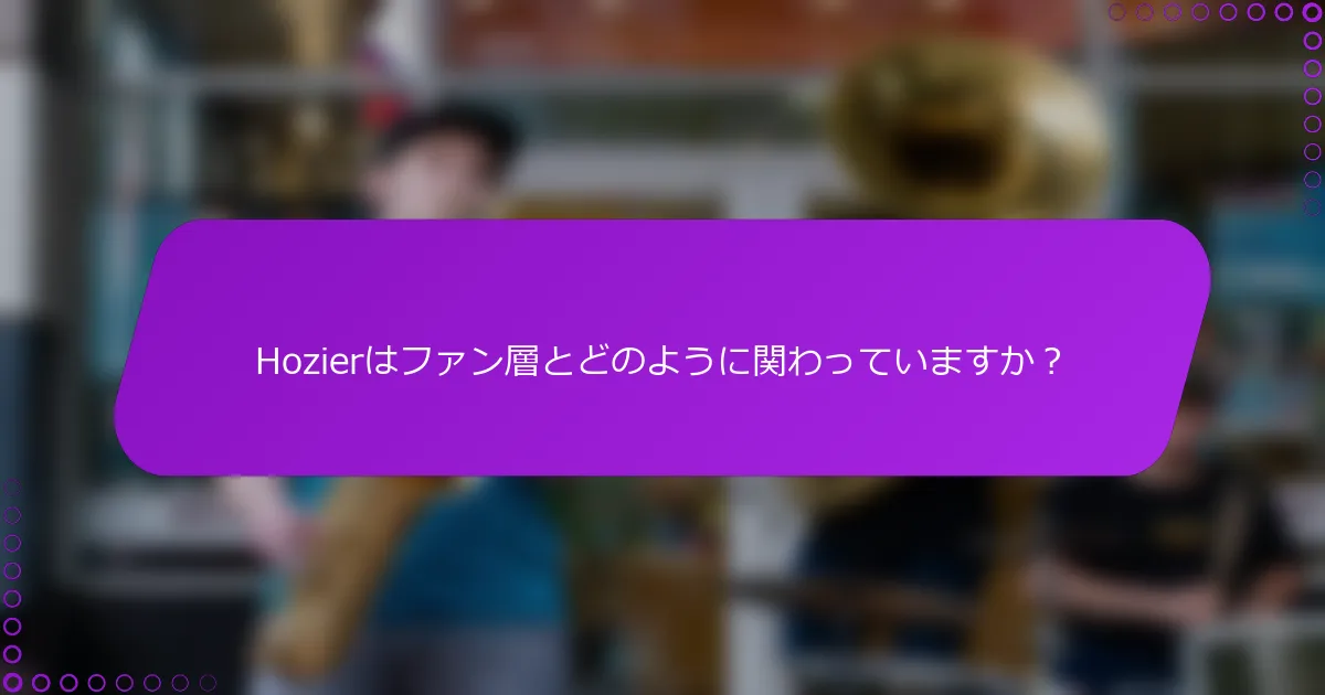 Hozierはファン層とどのように関わっていますか？