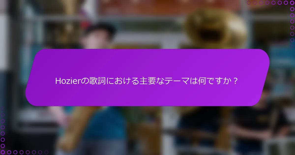 Hozierの歌詞における主要なテーマは何ですか？