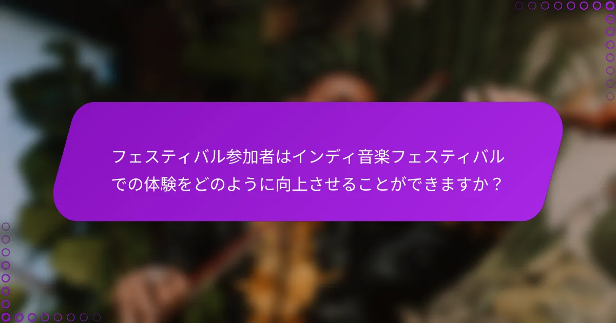 フェスティバル参加者はインディ音楽フェスティバルでの体験をどのように向上させることができますか？