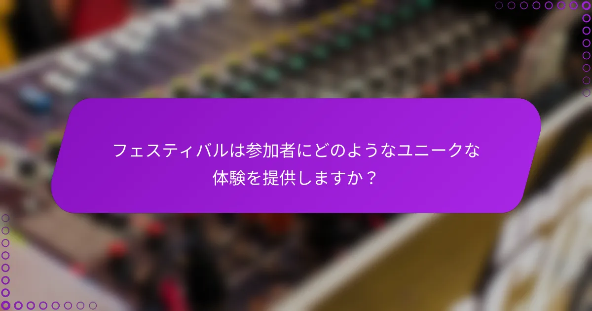 フェスティバルは参加者にどのようなユニークな体験を提供しますか？
