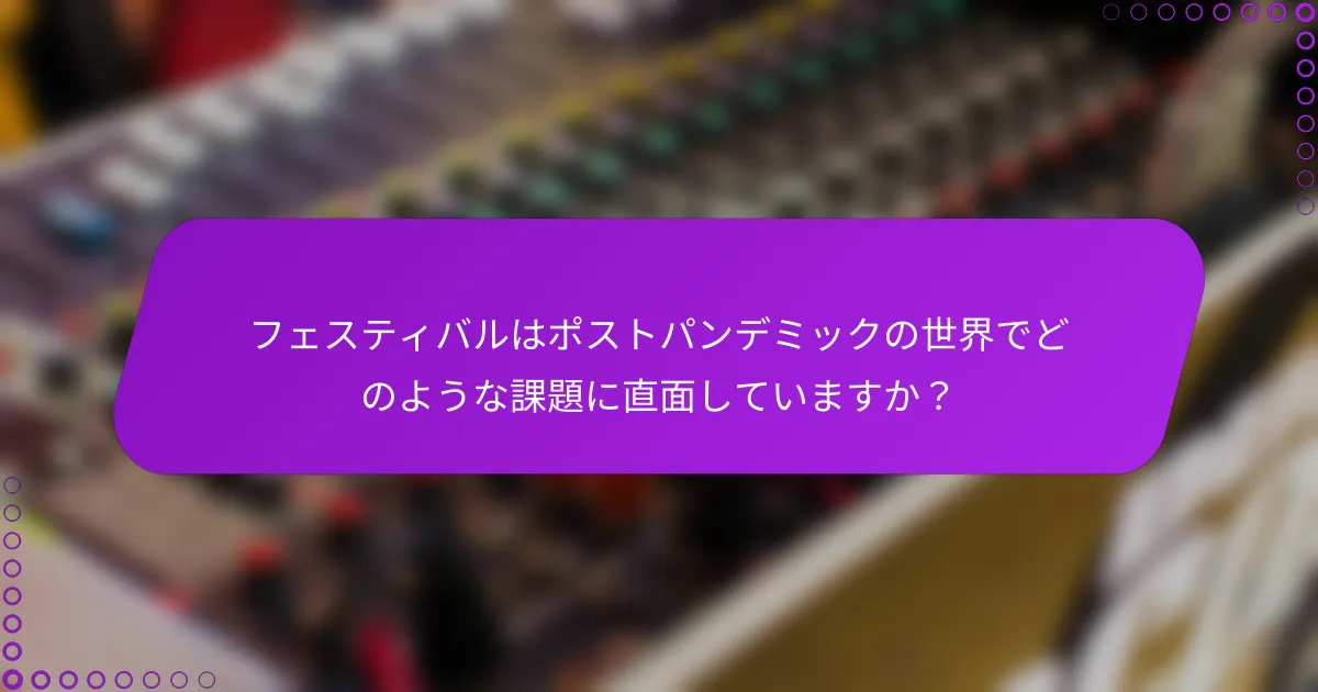 フェスティバルはポストパンデミックの世界でどのような課題に直面していますか？