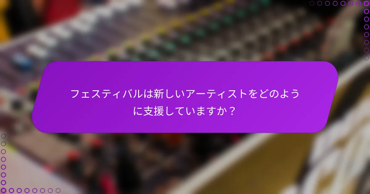 フェスティバルは新しいアーティストをどのように支援していますか？