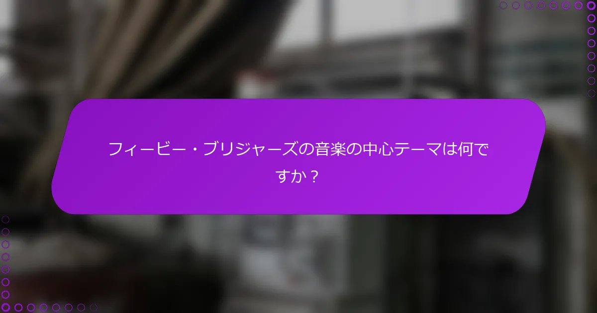 フィービー・ブリジャーズの音楽の中心テーマは何ですか？