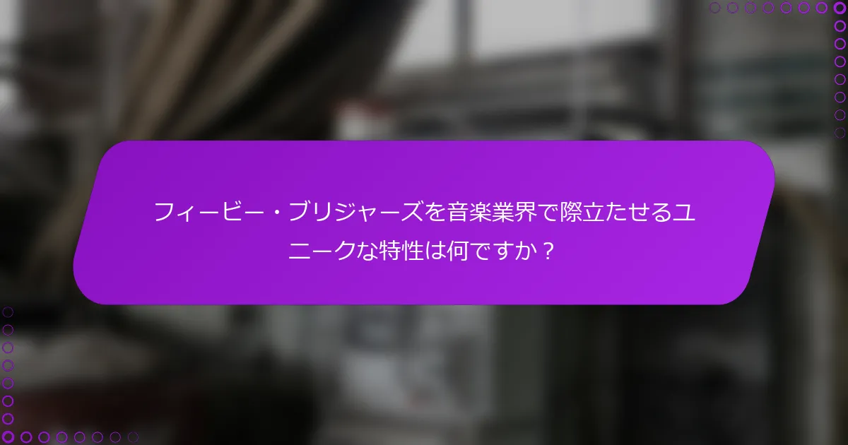 フィービー・ブリジャーズを音楽業界で際立たせるユニークな特性は何ですか？