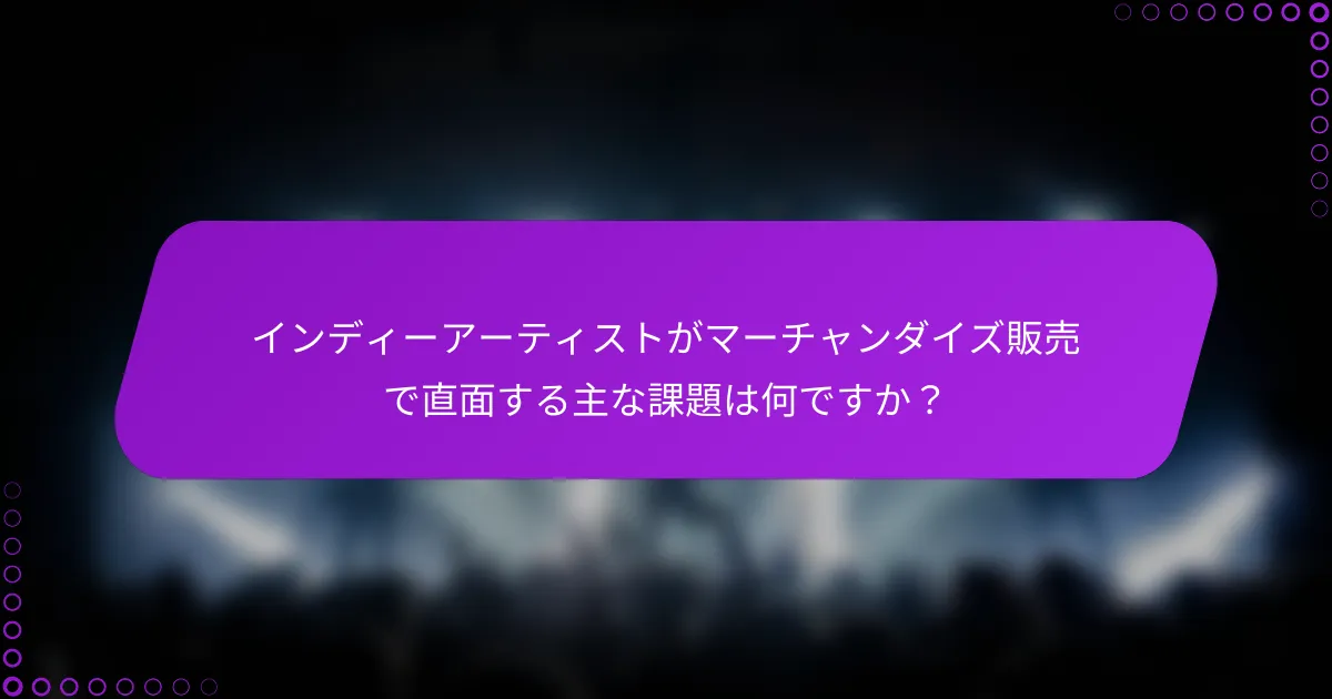 インディーアーティストがマーチャンダイズ販売で直面する主な課題は何ですか？