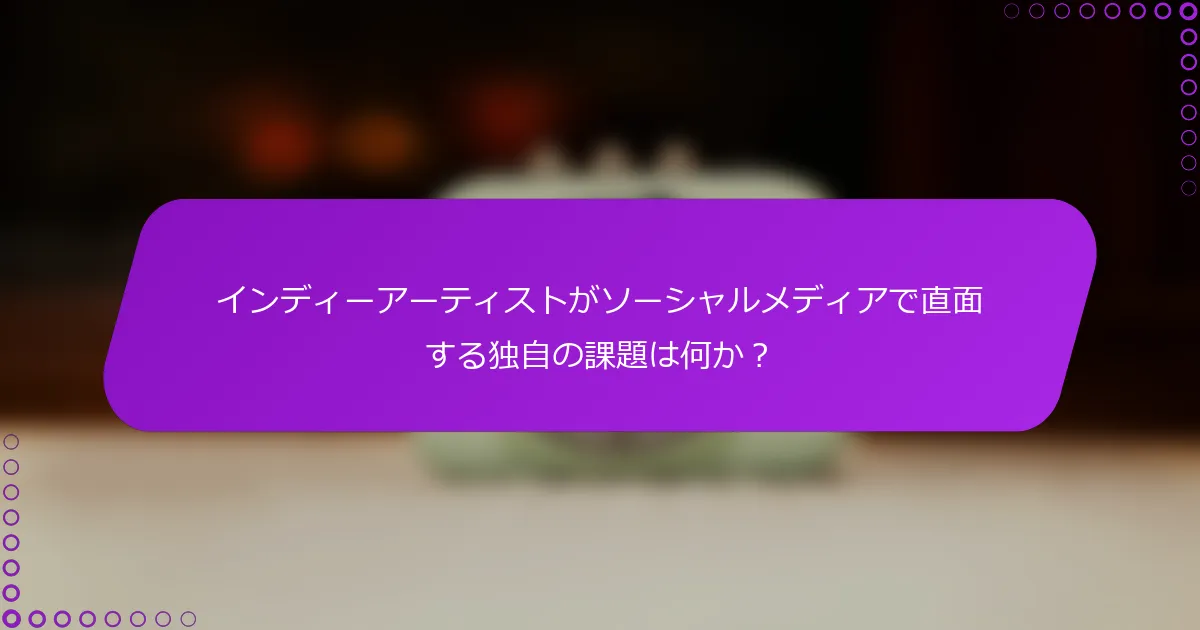 インディーアーティストがソーシャルメディアで直面する独自の課題は何か？