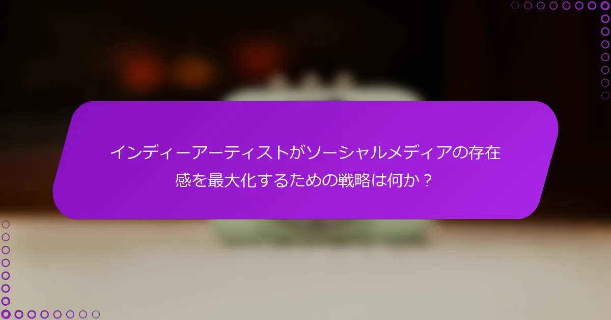 インディーアーティストがソーシャルメディアの存在感を最大化するための戦略は何か？