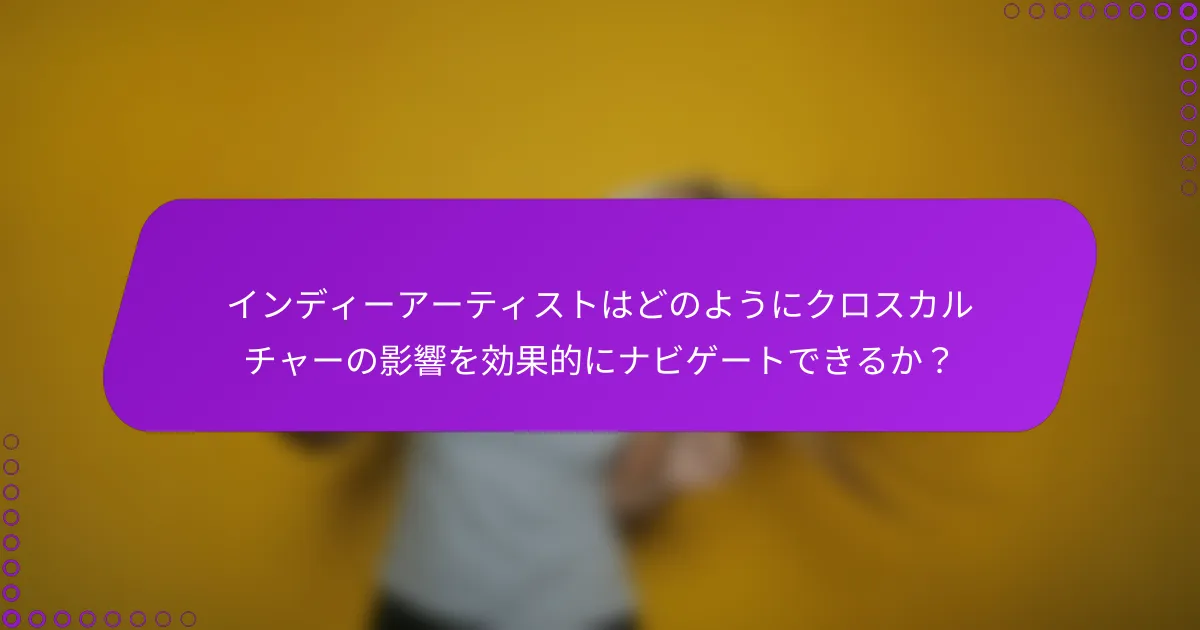 インディーアーティストはどのようにクロスカルチャーの影響を効果的にナビゲートできるか？