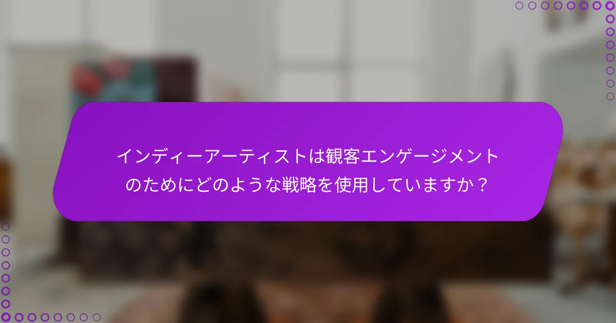 インディーアーティストは観客エンゲージメントのためにどのような戦略を使用していますか？