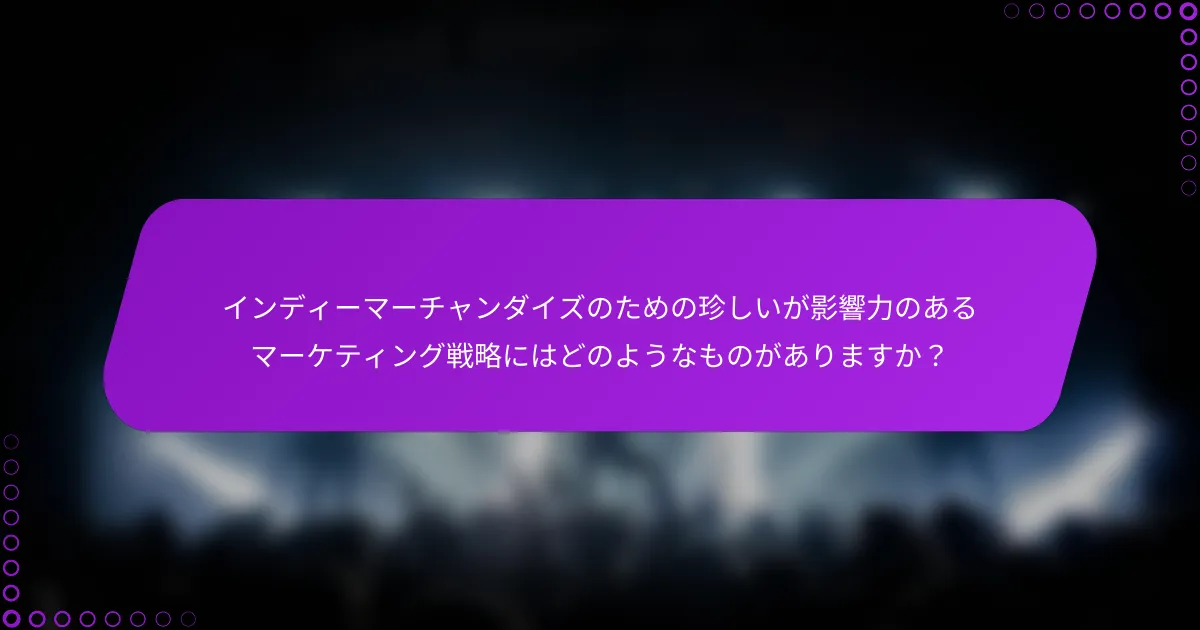 インディーマーチャンダイズのための珍しいが影響力のあるマーケティング戦略にはどのようなものがありますか？