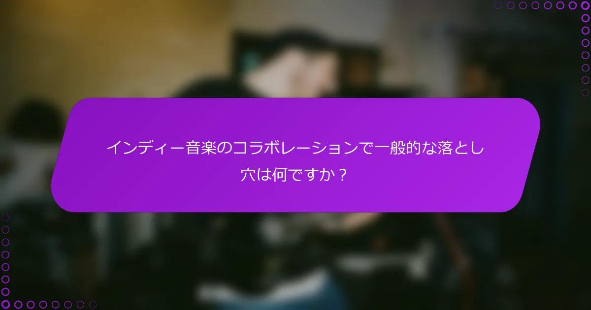 インディー音楽のコラボレーションで一般的な落とし穴は何ですか？