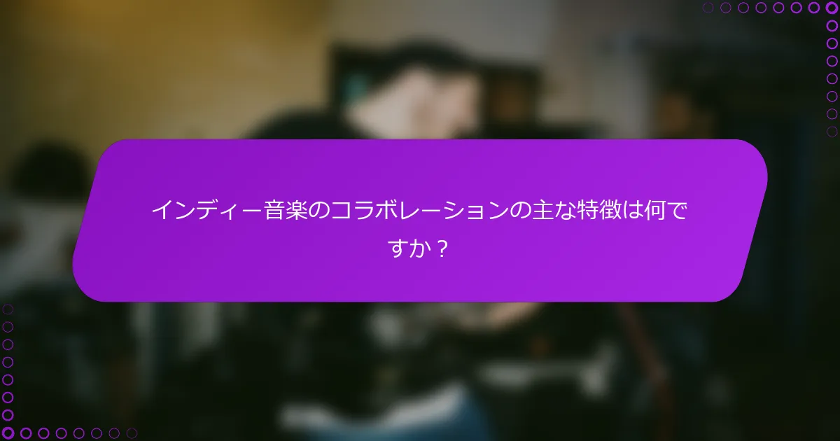 インディー音楽のコラボレーションの主な特徴は何ですか？