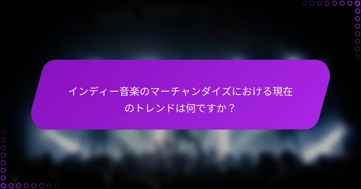 インディー音楽のマーチャンダイズにおける現在のトレンドは何ですか？