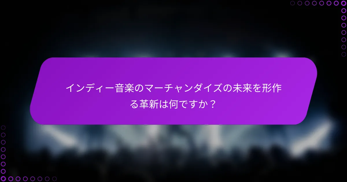インディー音楽のマーチャンダイズの未来を形作る革新は何ですか？