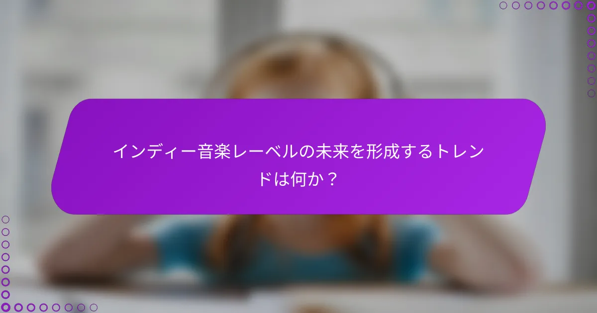 インディー音楽レーベルの未来を形成するトレンドは何か？