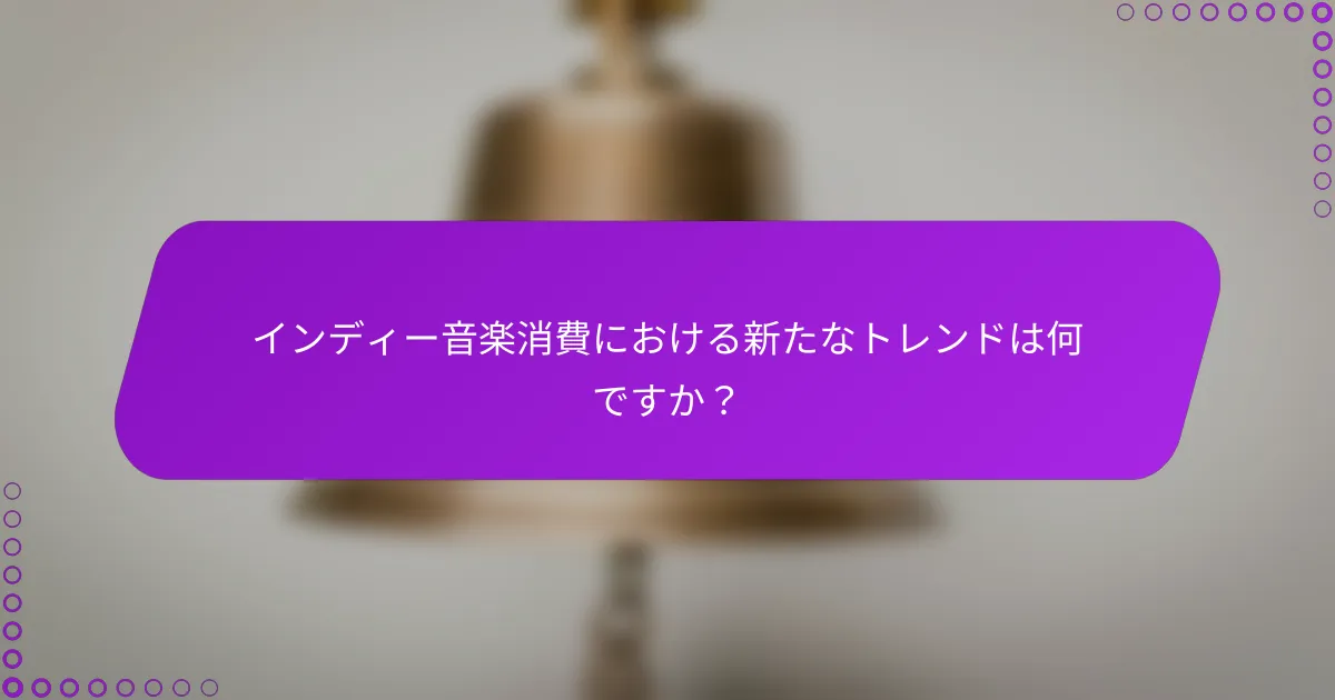 インディー音楽消費における新たなトレンドは何ですか？