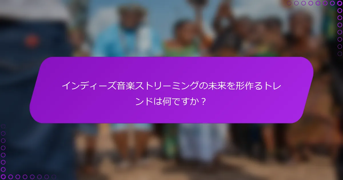 インディーズ音楽ストリーミングの未来を形作るトレンドは何ですか？