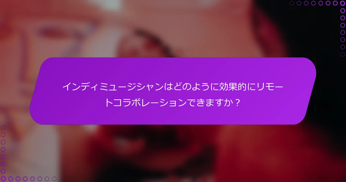 インディミュージシャンはどのように効果的にリモートコラボレーションできますか？