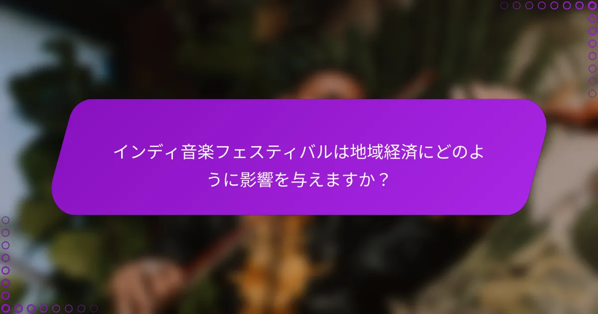 インディ音楽フェスティバルは地域経済にどのように影響を与えますか？
