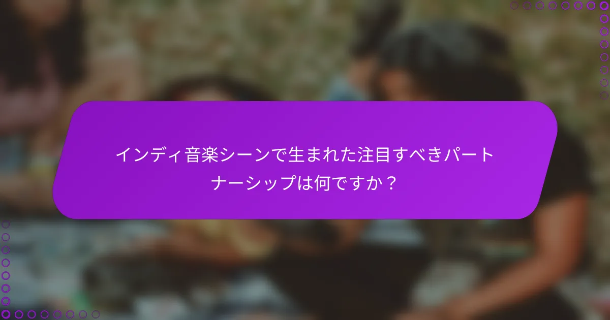 インディ音楽シーンで生まれた注目すべきパートナーシップは何ですか？