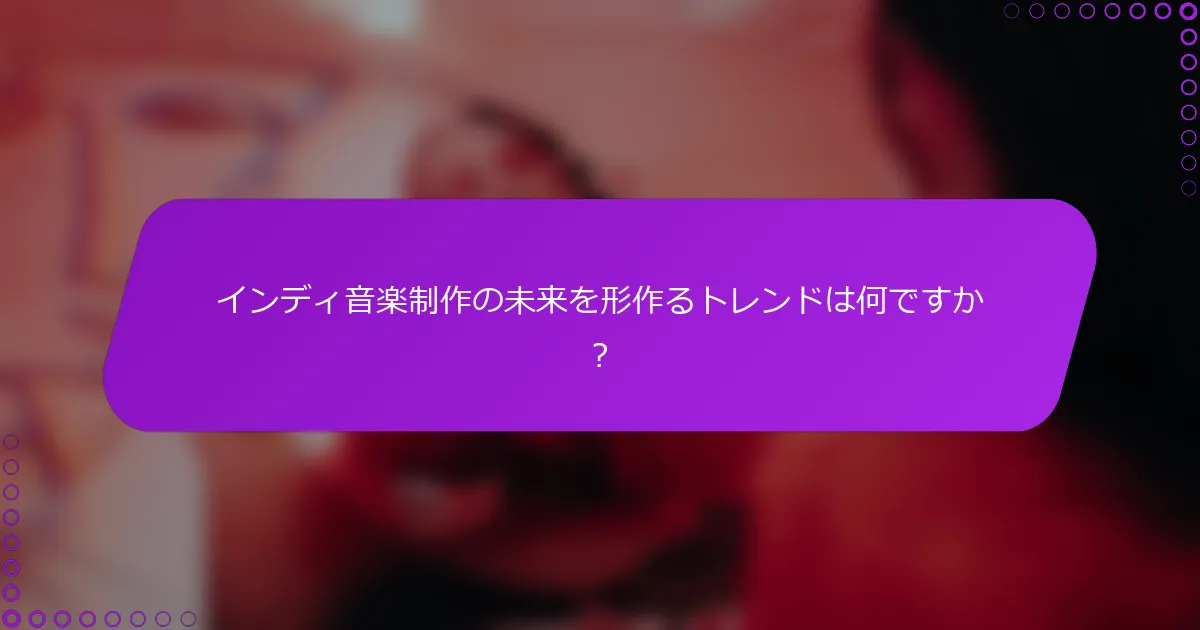 インディ音楽制作の未来を形作るトレンドは何ですか？