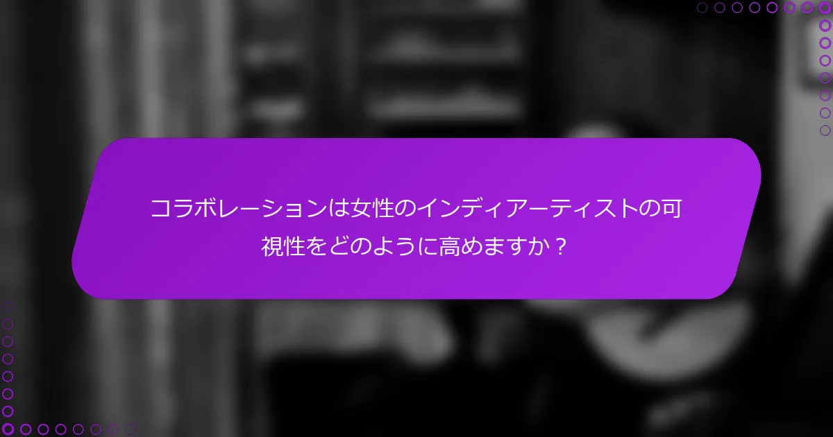 コラボレーションは女性のインディアーティストの可視性をどのように高めますか？