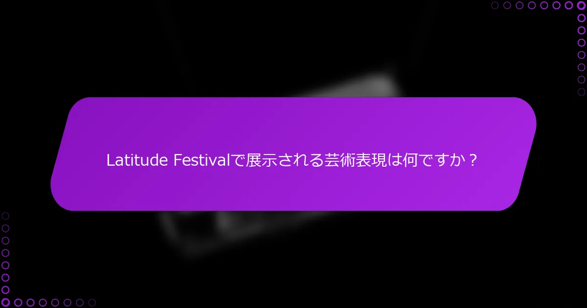 Latitude Festivalで展示される芸術表現は何ですか？
