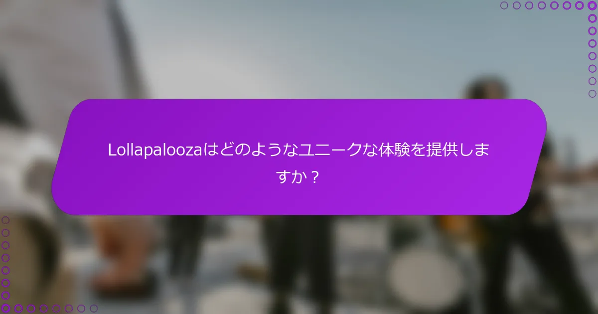 Lollapaloozaはどのようなユニークな体験を提供しますか？