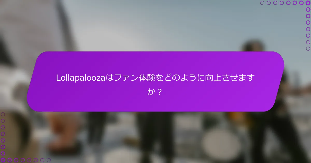 Lollapaloozaはファン体験をどのように向上させますか？