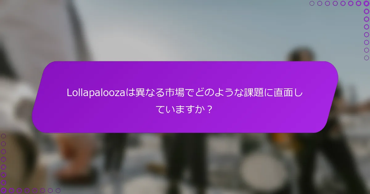 Lollapaloozaは異なる市場でどのような課題に直面していますか？