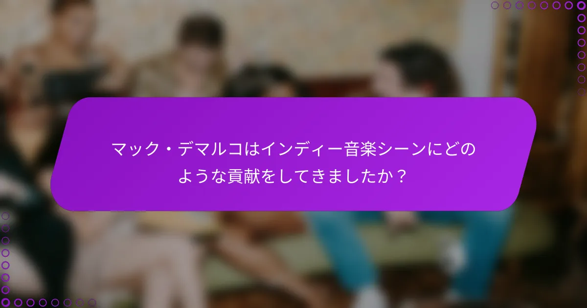 マック・デマルコはインディー音楽シーンにどのような貢献をしてきましたか？