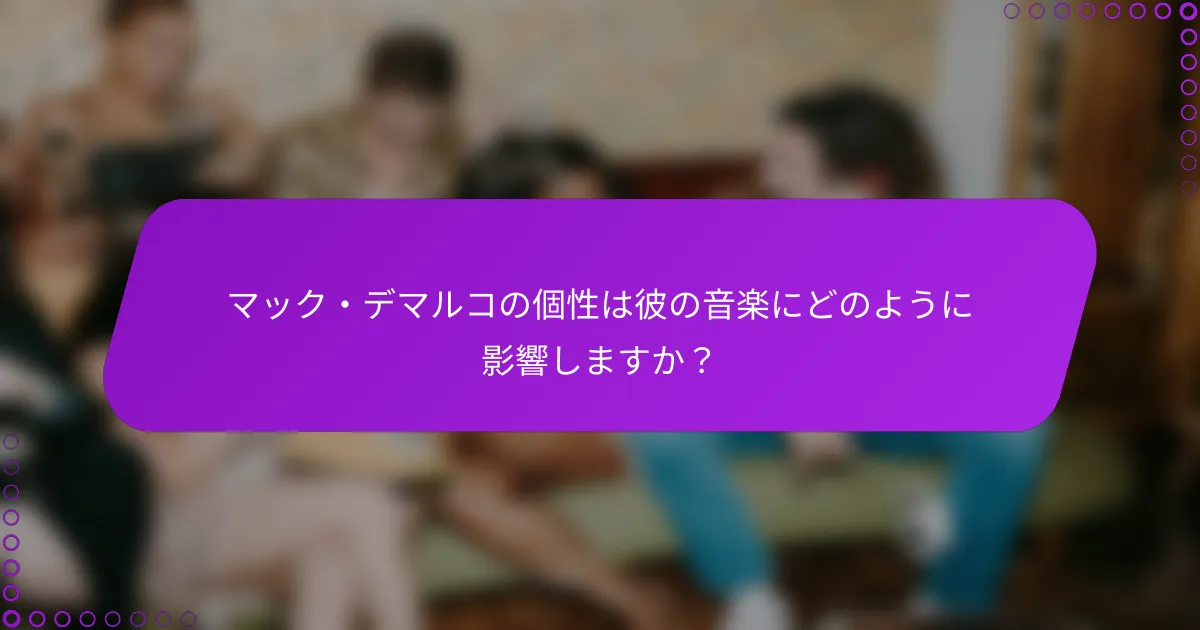 マック・デマルコの個性は彼の音楽にどのように影響しますか？